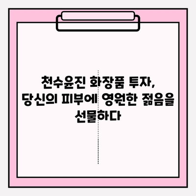 천수윤진 화장품 투자로 시간을 거스르는 피부 관리| 효과적인 사용법과 전문가 추천 | 천수윤진, 피부 관리, 안티에이징, 화장품 투자