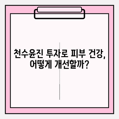 천수윤진 투자로 피부 건강 개선하기| 효과적인 방법과 주의 사항 | 피부 관리, 천수윤진, 투자, 건강