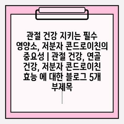 관절 건강 지키는 필수 영양소, 저분자 콘드로이친의 중요성 | 관절 건강, 연골 건강, 저분자 콘드로이친 효능