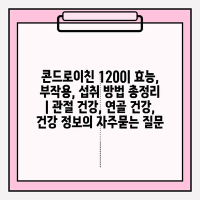 콘드로이친 1200| 효능, 부작용, 섭취 방법 총정리 | 관절 건강, 연골 건강, 건강 정보