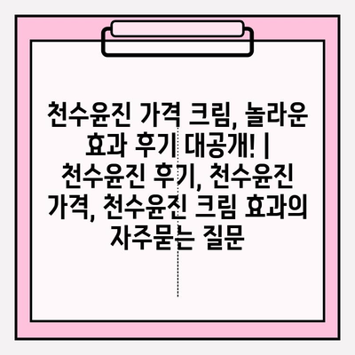 천수윤진 가격 크림, 놀라운 효과 후기 대공개! | 천수윤진 후기, 천수윤진 가격, 천수윤진 크림 효과