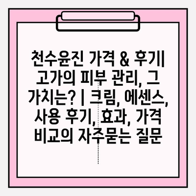 천수윤진 가격 & 후기| 고가의 피부 관리, 그 가치는? | 크림, 에센스, 사용 후기, 효과, 가격 비교