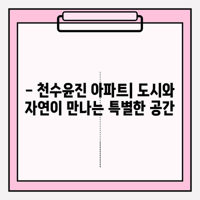 천수윤진 아파트| 도시와 자연을 잇는 특별한 공간 | 분양 정보, 커뮤니티, 입지 분석