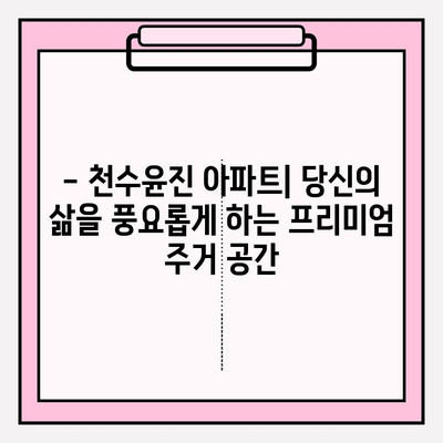 천수윤진 아파트| 도시와 자연을 잇는 특별한 공간 | 분양 정보, 커뮤니티, 입지 분석