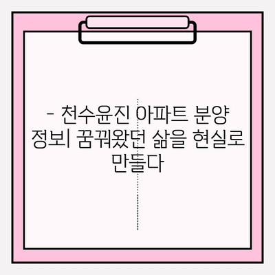 천수윤진 아파트| 도시와 자연을 잇는 특별한 공간 | 분양 정보, 커뮤니티, 입지 분석