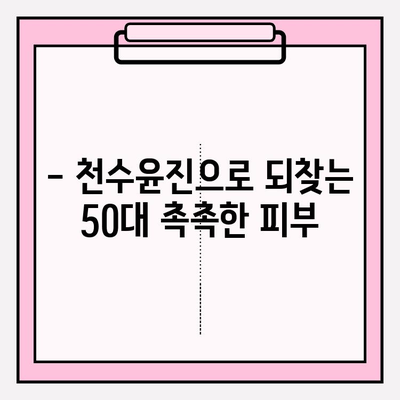 50대 피부에 수분 충전! 천수윤진 기초 화장품 추천 | 촉촉한 피부, 탄력, 주름 개선