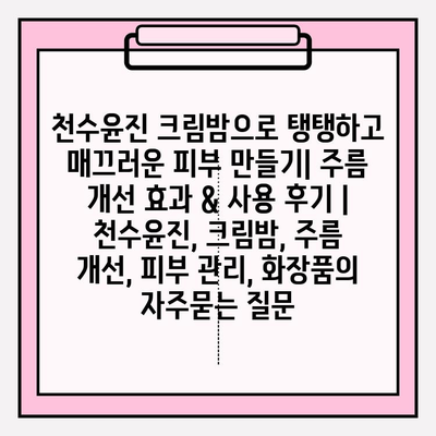 천수윤진 크림밤으로 탱탱하고 매끄러운 피부 만들기| 주름 개선 효과 & 사용 후기 | 천수윤진, 크림밤, 주름 개선, 피부 관리, 화장품