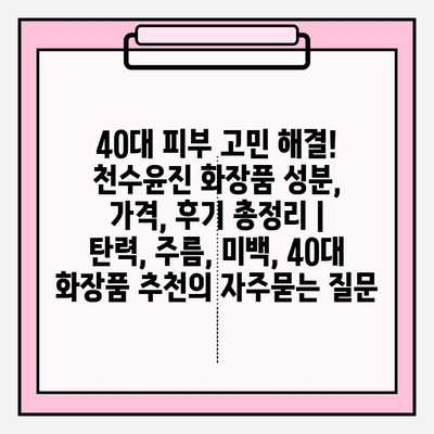 40대 피부 고민 해결! 천수윤진 화장품 성분, 가격, 후기 총정리 | 탄력, 주름, 미백, 40대 화장품 추천