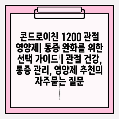 콘드로이친 1200 관절 영양제| 통증 완화를 위한 선택 가이드 | 관절 건강, 통증 관리, 영양제 추천