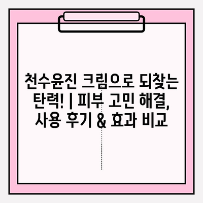 천수윤진 크림으로 되찾는 탄력! | 피부 고민 해결, 사용 후기 & 효과 비교