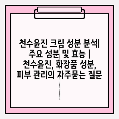 천수윤진 크림 성분 분석| 주요 성분 및 효능 | 천수윤진, 화장품 성분, 피부 관리