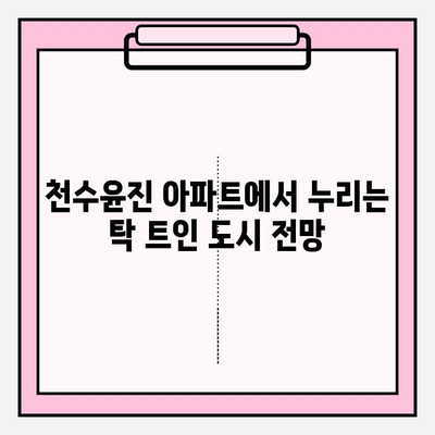 천수윤진 아파트| 도시 전망을 한눈에 담는 고층 아파트의 매력 | 천수윤진, 아파트, 고층, 전망, 주거