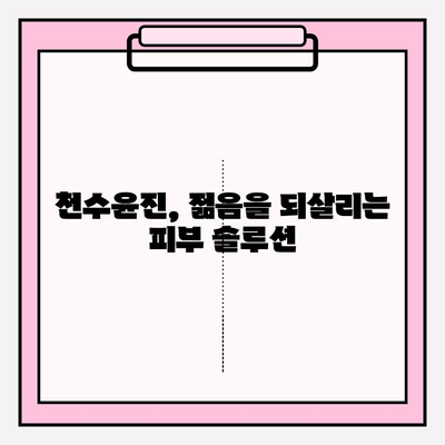 천수윤진의 생명력, 피부에 담다|  피부 케어의 새로운 지평 | 천수윤진 화장품, 피부 고민 해결, 자연 유래 성분, 탄력 개선,  수분 공급