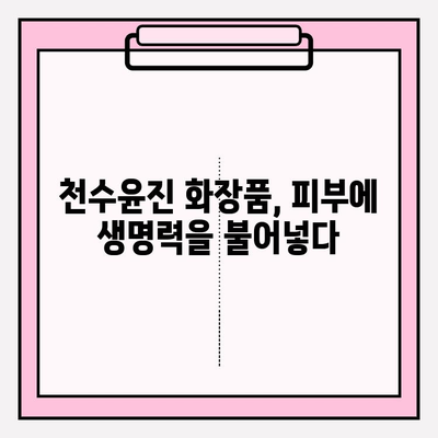 천수윤진의 생명력, 피부에 담다|  피부 케어의 새로운 지평 | 천수윤진 화장품, 피부 고민 해결, 자연 유래 성분, 탄력 개선,  수분 공급