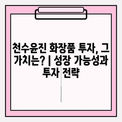 천수윤진 화장품 투자, 그 가치는? |  성장 가능성과 투자 전략