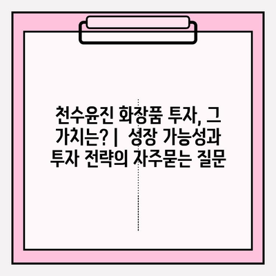 천수윤진 화장품 투자, 그 가치는? |  성장 가능성과 투자 전략