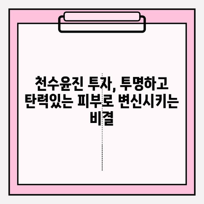 천수윤진 투자, 투명하고 탄력있는 피부로 변신시키는 비결 | 피부 투명도, 탄력 개선, 천수윤진 효과, 피부 관리 팁