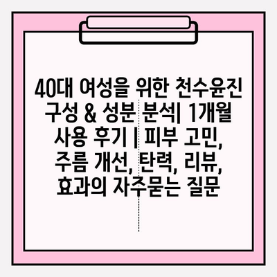 40대 여성을 위한 천수윤진 구성 & 성분 분석| 1개월 사용 후기 | 피부 고민, 주름 개선, 탄력, 리뷰, 효과