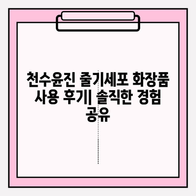 천수윤진 줄기세포 화장품 사용 후기| 솔직한 사용 경험 공유 | 피부 개선, 효과, 장점, 단점