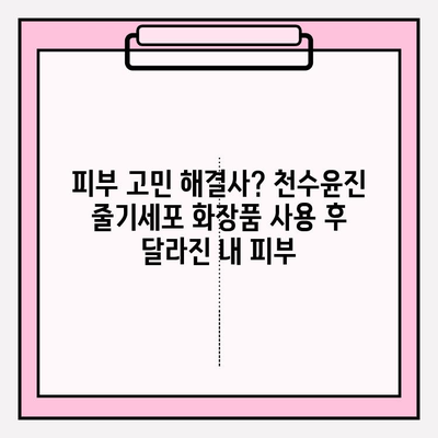 천수윤진 줄기세포 화장품 사용 후기| 솔직한 사용 경험 공유 | 피부 개선, 효과, 장점, 단점