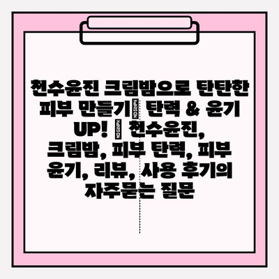 천수윤진 크림밤으로 탄탄한 피부 만들기| 탄력 & 윤기 UP! | 천수윤진, 크림밤, 피부 탄력, 피부 윤기, 리뷰, 사용 후기