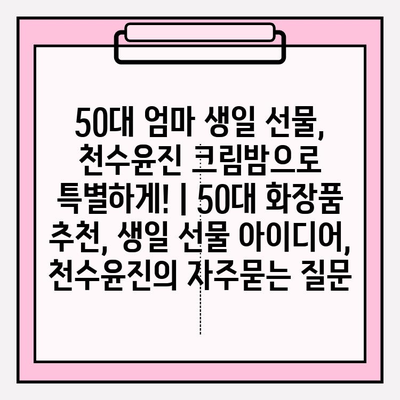 50대 엄마 생일 선물, 천수윤진 크림밤으로 특별하게! | 50대 화장품 추천, 생일 선물 아이디어, 천수윤진