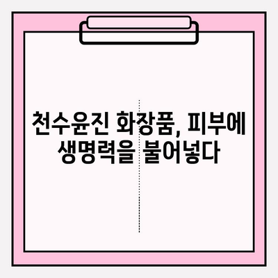 천수윤진, 생명력을 담은 화장품으로 피부에 활력을 더하세요 | 천수윤진 화장품, 효능, 사용 후기, 구매 가이드