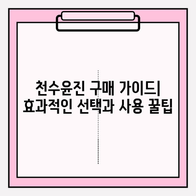 천수윤진 구매 가이드| 효과적인 선택과 사용 꿀팁 | 천수윤진, 구매 가이드, 효능, 사용법