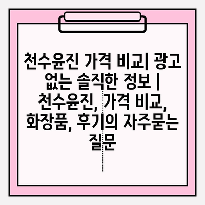 천수윤진 가격 비교| 광고 없는 솔직한 정보 | 천수윤진, 가격 비교, 화장품, 후기