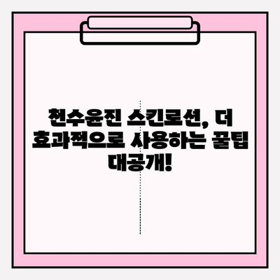 40대 피부 고민, 천수윤진 스킨로션이 해결해 줄까? | 솔직 후기, 장단점 분석, 사용 팁