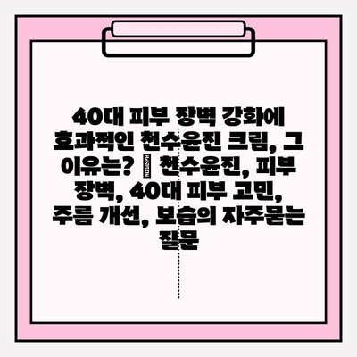 40대 피부 장벽 강화에 효과적인 천수윤진 크림, 그 이유는? | 천수윤진, 피부 장벽, 40대 피부 고민, 주름 개선, 보습