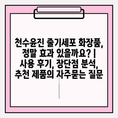 천수윤진 줄기세포 화장품, 정말 효과 있을까요? | 사용 후기, 장단점 분석, 추천 제품