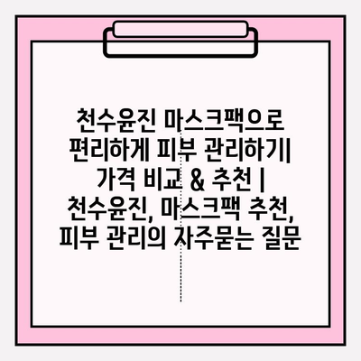 천수윤진 마스크팩으로 편리하게 피부 관리하기| 가격 비교 & 추천 | 천수윤진, 마스크팩 추천, 피부 관리