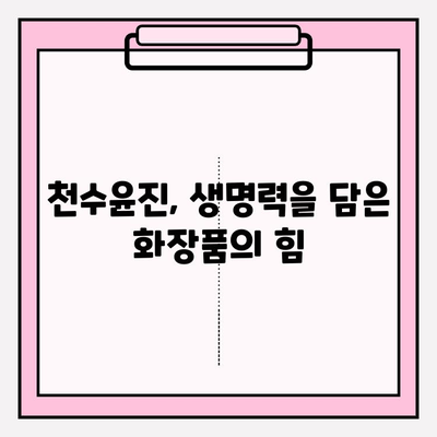 천수윤진 화장품, 생명력 넘치는 아름다움을 만나다 | 피부 고민 해결, 탄력 & 윤기 채우기