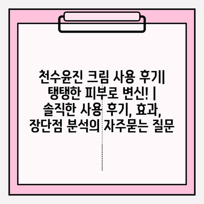 천수윤진 크림 사용 후기| 탱탱한 피부로 변신! | 솔직한 사용 후기, 효과, 장단점 분석