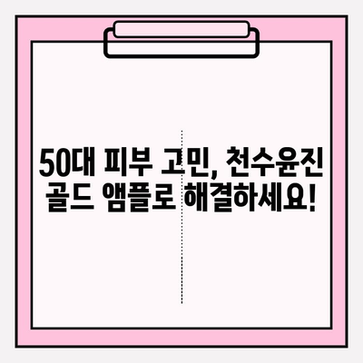 50대, 천수윤진 골드앰플로 되찾는 광채 피부| 기초 화장품 추천 & 사용 가이드 | 50대 피부 고민, 천수윤진, 골드 앰플, 광채 피부, 기초 화장품