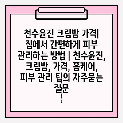 천수윤진 크림밤 가격| 집에서 간편하게 피부 관리하는 방법 | 천수윤진, 크림밤, 가격, 홈케어, 피부 관리 팁