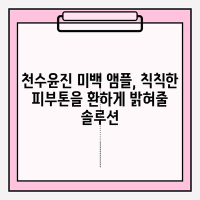 천수윤진 미백 앰플로 되찾는 탱탱하고 윤기 넘치는 피부 | 탄력, 미백, 앰플, 효과, 사용 후기