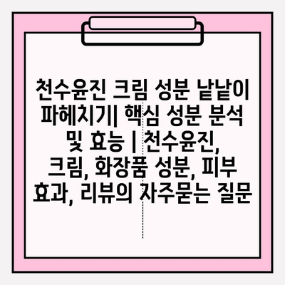 천수윤진 크림 성분 낱낱이 파헤치기| 핵심 성분 분석 및 효능 | 천수윤진, 크림, 화장품 성분, 피부 효과, 리뷰