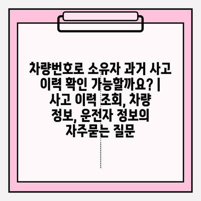 차량번호로 소유자 과거 사고 이력 확인 가능할까요? | 사고 이력 조회, 차량 정보, 운전자 정보