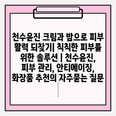 천수윤진 크림과 밤으로 피부 활력 되찾기| 칙칙한 피부를 위한 솔루션 | 천수윤진, 피부 관리, 안티에이징, 화장품 추천