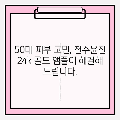 50대 피부 고민 해결사! 천수윤진 24k 골드 앰플과 함께하는 탄탄한 기초 화장품 루틴 | 50대 필수 화장품, 안티에이징, 주름 개선, 피부 탄력