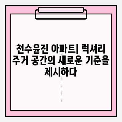 천수윤진 아파트| 고급 주거 공간의 새로운 기준 | 서울 강남, 럭셔리 시설, 특별한 서비스