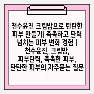 천수윤진 크림밤으로 탄탄한 피부 만들기| 촉촉하고 탄력 넘치는 피부 변화 경험 | 천수윤진, 크림밤, 피부탄력, 촉촉한 피부, 탄탄한 피부