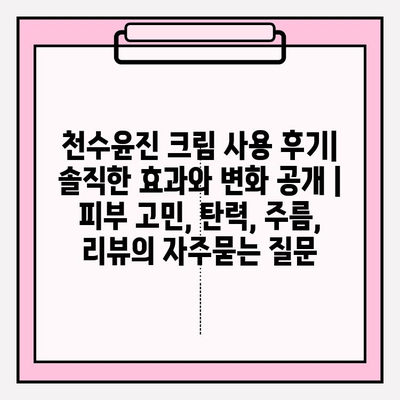 천수윤진 크림 사용 후기| 솔직한 효과와 변화 공개 | 피부 고민, 탄력, 주름, 리뷰