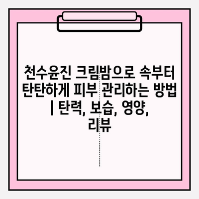 천수윤진 크림밤으로 속부터 탄탄하게 피부 관리하는 방법 | 탄력, 보습, 영양, 리뷰