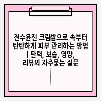 천수윤진 크림밤으로 속부터 탄탄하게 피부 관리하는 방법 | 탄력, 보습, 영양, 리뷰