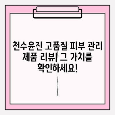 천수윤진 고품질 피부 관리 제품 리뷰| 그 가치를 확인하세요! | 천수윤진, 피부 관리, 화장품 리뷰, 솔직 후기