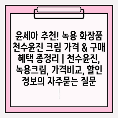 윤세아 추천! 녹용 화장품 천수윤진 크림 가격 & 구매 혜택 총정리 | 천수윤진, 녹용크림, 가격비교, 할인 정보