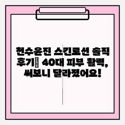 천수윤진 스킨로션 솔직 후기| 40대 피부 활력, 써보니 달라졌어요! | 40대 피부 고민, 천수윤진 스킨로션 효과, 솔직 사용 후기